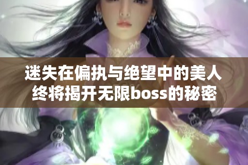 迷失在偏執(zhí)與絕望中的美人終將揭開無限boss的秘密