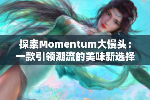 探索Momentum大饅頭：一款引領(lǐng)潮流的美味新選擇