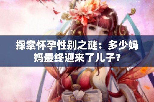 探索懷孕性別之謎：多少媽媽最終迎來(lái)了兒子？
