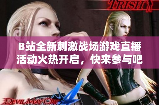 B站全新刺激戰(zhàn)場游戲直播活動火熱開啟，快來參與吧！