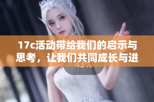 17c活動帶給我們的啟示與思考，讓我們共同成長與進(jìn)步