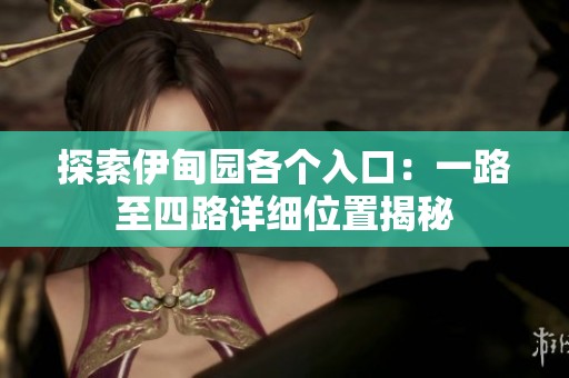 探索伊甸園各個(gè)入口：一路至四路詳細(xì)位置揭秘