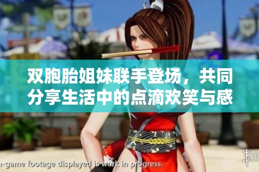 雙胞胎姐妹聯(lián)手登場，共同分享生活中的點滴歡笑與感悟
