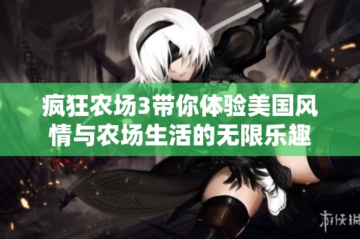 瘋狂農(nóng)場3帶你體驗美國風情與農(nóng)場生活的無限樂趣