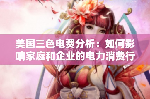 美國三色電費分析：如何影響家庭和企業(yè)的電力消費行為
