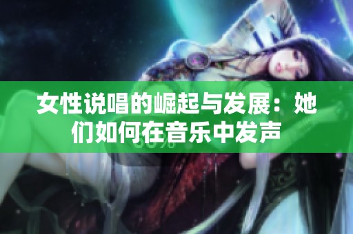 女性說唱的崛起與發(fā)展：她們?nèi)绾卧谝魳分邪l(fā)聲