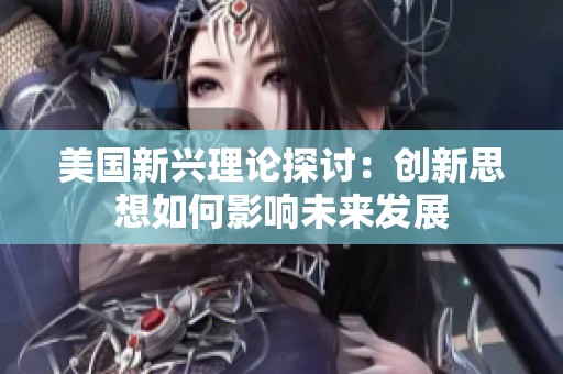 美國(guó)新興理論探討：創(chuàng)新思想如何影響未來(lái)發(fā)展