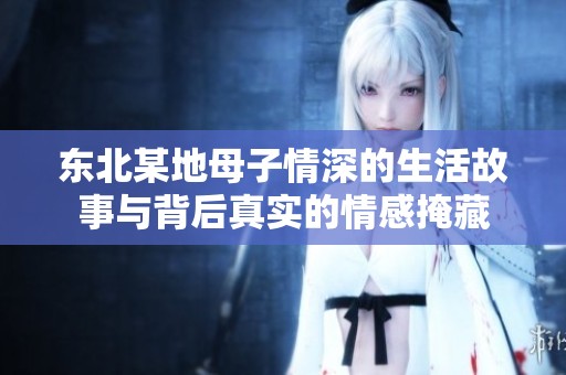 東北某地母子情深的生活故事與背后真實(shí)的情感掩藏