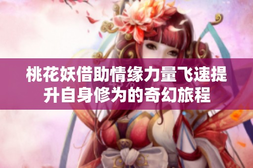 桃花妖借助情緣力量飛速提升自身修為的奇幻旅程