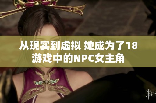從現(xiàn)實到虛擬 她成為了18游戲中的NPC女主角