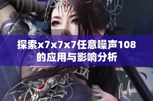 探索x7x7x7任意噪聲108的應(yīng)用與影響分析