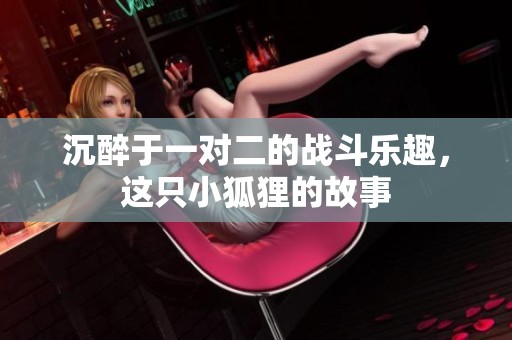 沉醉于一對(duì)二的戰(zhàn)斗樂(lè)趣，這只小狐貍的故事