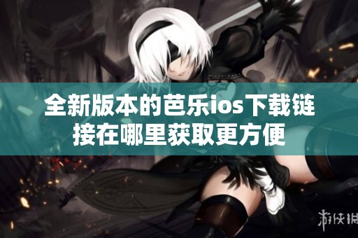 全新版本的芭樂ios下載鏈接在哪里獲取更方便