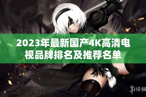 2023年最新國產(chǎn)4K高清電視品牌排名及推薦名單