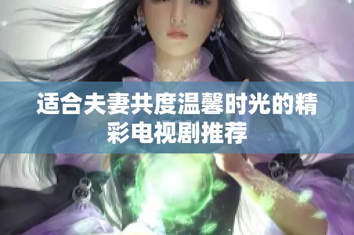 適合夫妻共度溫馨時光的精彩電視劇推薦