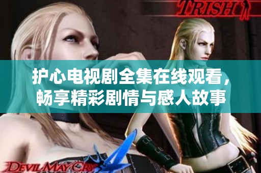 護(hù)心電視劇全集在線(xiàn)觀看，暢享精彩劇情與感人故事