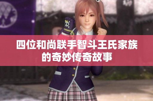 四位和尚聯(lián)手智斗王氏家族的奇妙傳奇故事