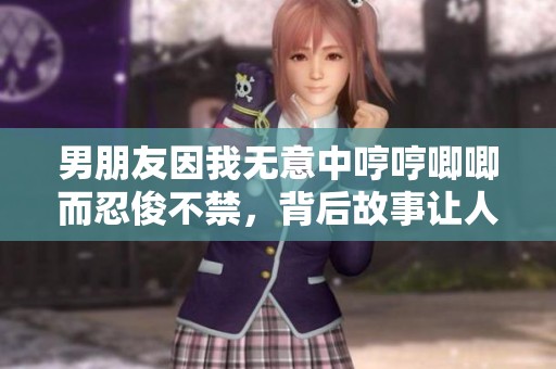 男朋友因我無意中哼哼唧唧而忍俊不禁，背后故事讓人捧腹