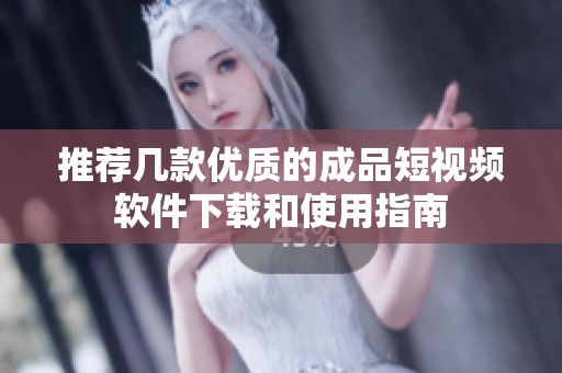 推薦幾款優(yōu)質(zhì)的成品短視頻軟件下載和使用指南