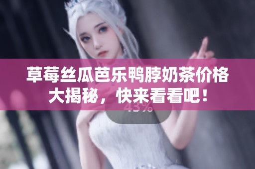 草莓絲瓜芭樂(lè)鴨脖奶茶價(jià)格大揭秘，快來(lái)看看吧！