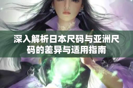 深入解析日本尺碼與亞洲尺碼的差異與適用指南