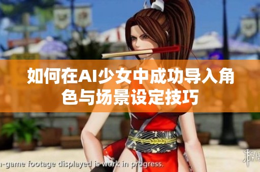 如何在AI少女中成功導入角色與場景設定技巧