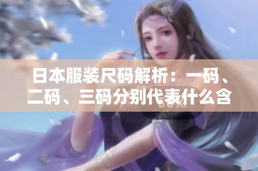 日本服裝尺碼解析：一碼、二碼、三碼分別代表什么含義