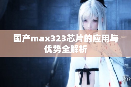 國產(chǎn)max323芯片的應(yīng)用與優(yōu)勢(shì)全解析