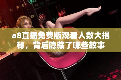 a8直播免費(fèi)版觀看人數(shù)大揭秘，背后隱藏了哪些故事