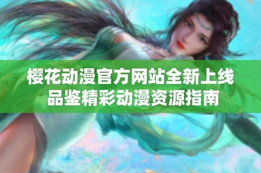 櫻花動(dòng)漫官方網(wǎng)站全新上線 品鑒精彩動(dòng)漫資源指南