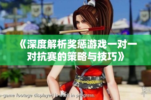 《深度解析獎(jiǎng)懲游戲一對一對抗賽的策略與技巧》