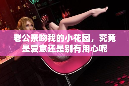 老公親吻我的小花園，究竟是愛意還是別有用心呢