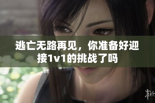 逃亡無(wú)路再見(jiàn)，你準(zhǔn)備好迎接1v1的挑戰(zhàn)了嗎