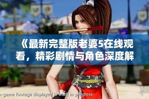 《最新完整版老婆5在線觀看，精彩劇情與角色深度解析》