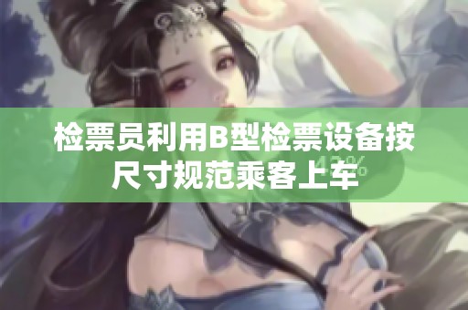 檢票員利用B型檢票設(shè)備按尺寸規(guī)范乘客上車