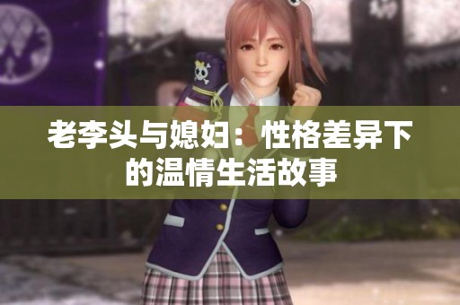 老李頭與媳婦：性格差異下的溫情生活故事