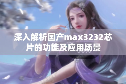 深入解析國產(chǎn)max3232芯片的功能及應(yīng)用場景
