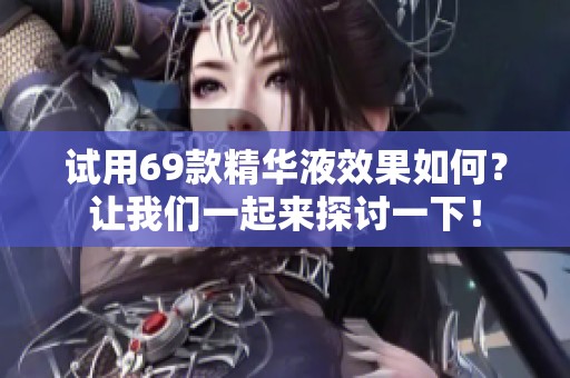 試用69款精華液效果如何？讓我們一起來探討一下！