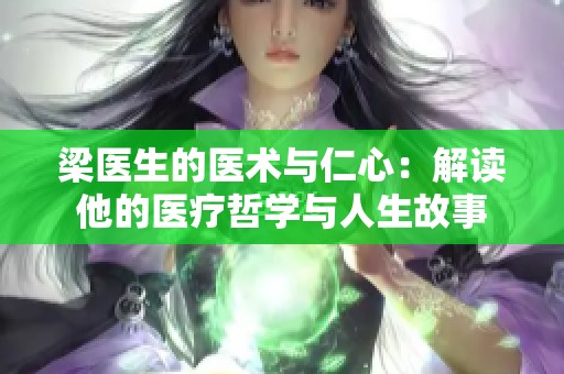梁醫(yī)生的醫(yī)術(shù)與仁心：解讀他的醫(yī)療哲學(xué)與人生故事