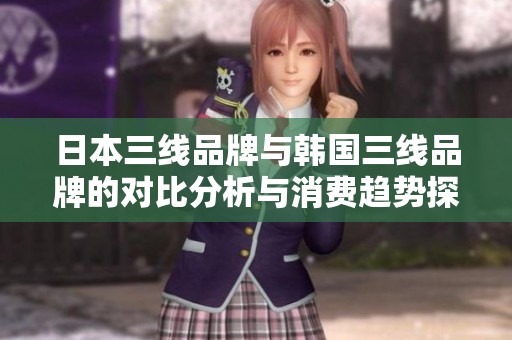 日本三線品牌與韓國三線品牌的對比分析與消費趨勢探討