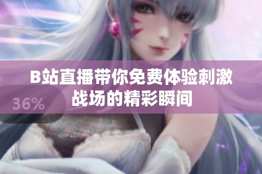 B站直播帶你免費(fèi)體驗(yàn)刺激戰(zhàn)場的精彩瞬間