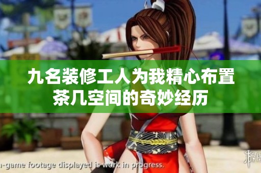 九名裝修工人為我精心布置茶幾空間的奇妙經(jīng)歷