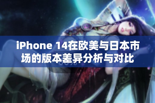iPhone 14在歐美與日本市場的版本差異分析與對比