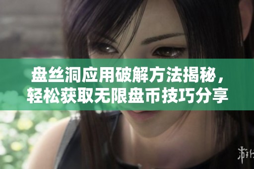 盤絲洞應(yīng)用破解方法揭秘，輕松獲取無限盤幣技巧分享