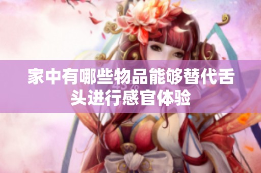 家中有哪些物品能夠替代舌頭進(jìn)行感官體驗(yàn)