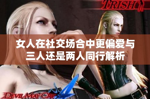 女人在社交場合中更偏愛與三人還是兩人同行解析