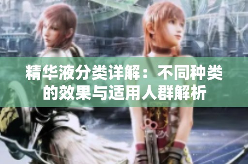 精華液分類詳解：不同種類的效果與適用人群解析