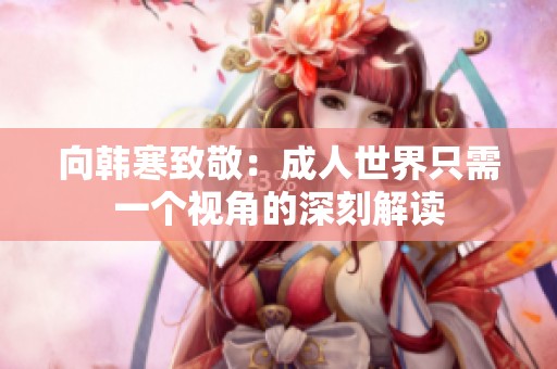 向韓寒致敬：成人世界只需一個(gè)視角的深刻解讀