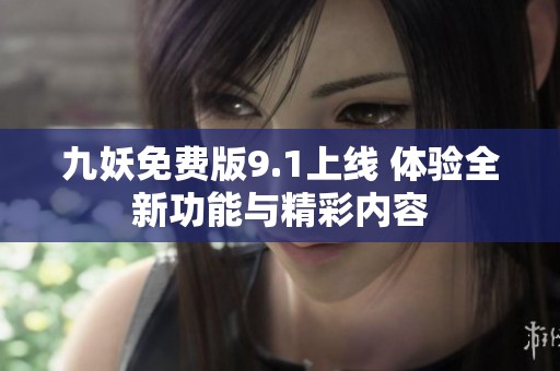 九妖免費(fèi)版9.1上線 體驗(yàn)全新功能與精彩內(nèi)容