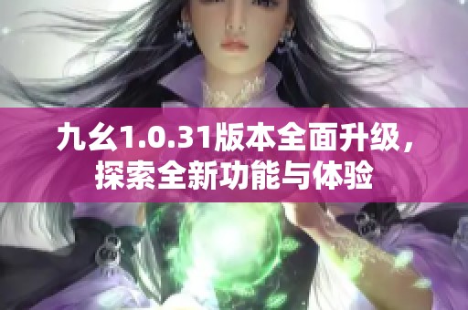 九幺1.0.31版本全面升級，探索全新功能與體驗